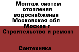 Монтаж систем отопления, водоснабжения - Московская обл., Москва г. Строительство и ремонт » Сантехника   